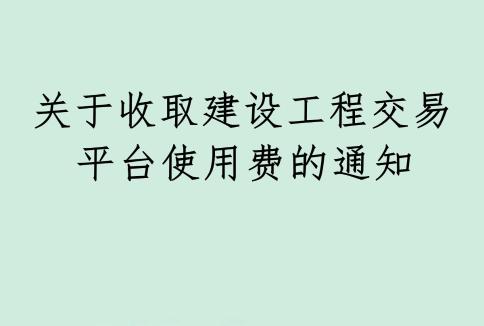 關于收取建設工程交易平臺使用費的通知
